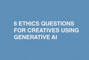 6 Ethics Questions For Creatives Using Generative AI